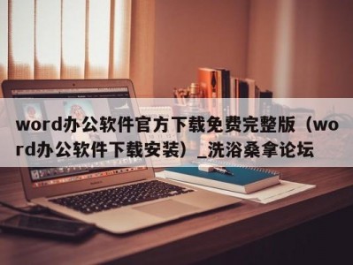 郑州word办公软件官方下载免费完整版（word办公软件下载安装）_洗浴桑拿论坛