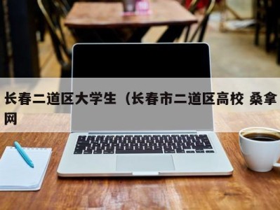 郑州长春二道区大学生（长春市二道区高校 桑拿网