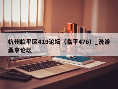 郑州杭州临平区419论坛（临平476）_洗浴桑拿论坛