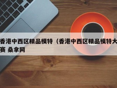 郑州香港中西区精品模特（香港中西区精品模特大赛 桑拿网