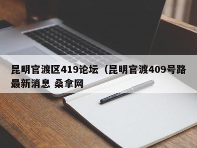 郑州昆明官渡区419论坛（昆明官渡409号路最新消息 桑拿网