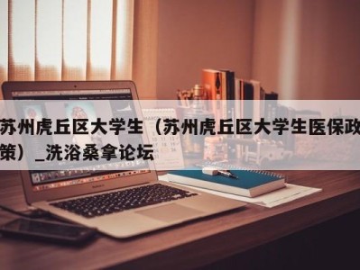 郑州苏州虎丘区大学生（苏州虎丘区大学生医保政策）_洗浴桑拿论坛