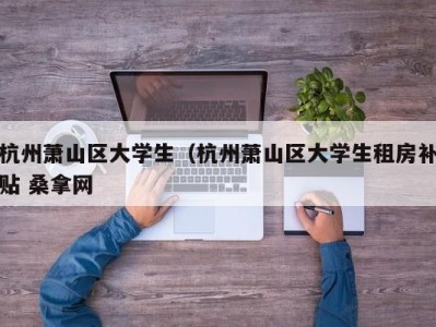 郑州杭州萧山区大学生（杭州萧山区大学生租房补贴 桑拿网