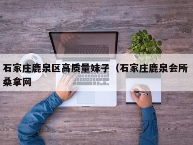 郑州石家庄鹿泉区高质量妹子（石家庄鹿泉会所 桑拿网