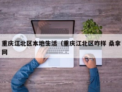 郑州重庆江北区本地生活（重庆江北区咋样 桑拿网