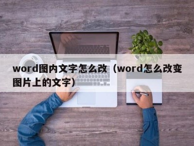 郑州word图内文字怎么改（word怎么改变图片上的文字）