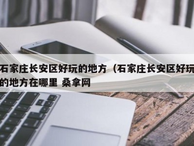 郑州石家庄长安区好玩的地方（石家庄长安区好玩的地方在哪里 桑拿网