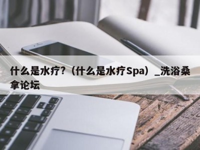 郑州什么是水疗?（什么是水疗Spa）_洗浴桑拿论坛