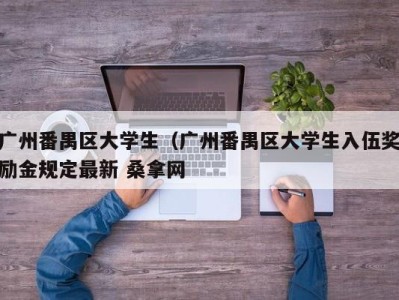 郑州广州番禺区大学生（广州番禺区大学生入伍奖励金规定最新 桑拿网