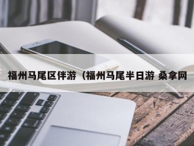 郑州福州马尾区伴游（福州马尾半日游 桑拿网