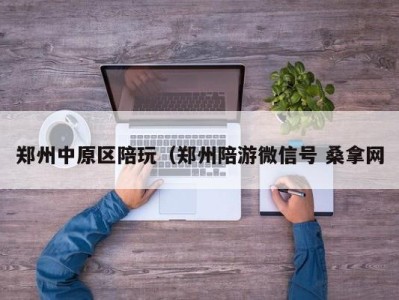 郑州中原区陪玩（郑州陪游微信号 桑拿网