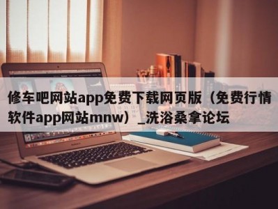 郑州修车吧网站app免费下载网页版（免费行情软件app网站mnw）_洗浴桑拿论坛