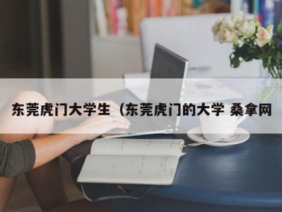 郑州东莞虎门大学生（东莞虎门的大学 桑拿网