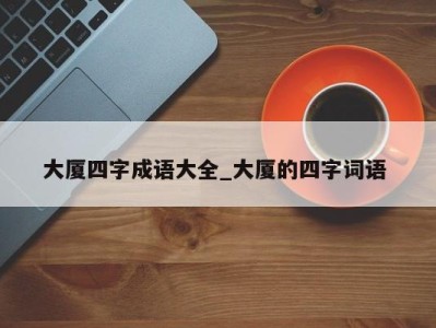 郑州大厦四字成语大全_大厦的四字词语 