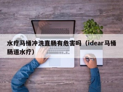 郑州水疗马桶冲洗直肠有危害吗（idear马桶肠道水疗）