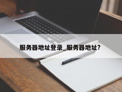 郑州服务器地址登录_服务器地址? 