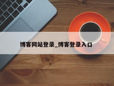 郑州博客网站登录_博客登录入口 