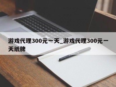 郑州游戏代理300元一天_游戏代理300元一天纸牌 