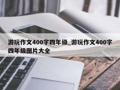 郑州游玩作文400字四年级_游玩作文400字四年级图片大全 