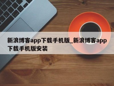 郑州新浪博客app下载手机版_新浪博客app下载手机版安装 