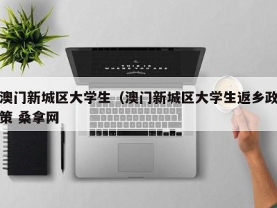 郑州澳门新城区大学生（澳门新城区大学生返乡政策 桑拿网