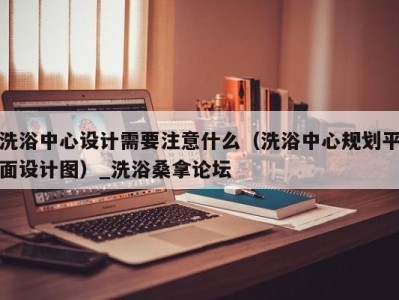 郑州洗浴中心设计需要注意什么（洗浴中心规划平面设计图）_洗浴桑拿论坛