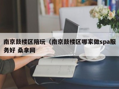 郑州南京鼓楼区陪玩（南京鼓楼区哪家做spa服务好 桑拿网