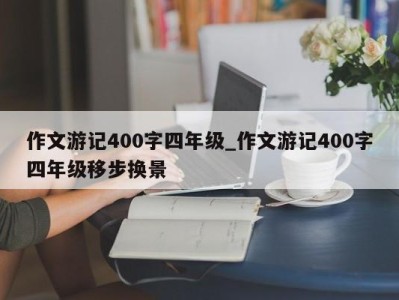 郑州作文游记400字四年级_作文游记400字四年级移步换景 