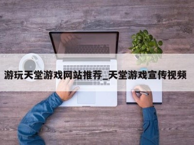 郑州游玩天堂游戏网站推荐_天堂游戏宣传视频 