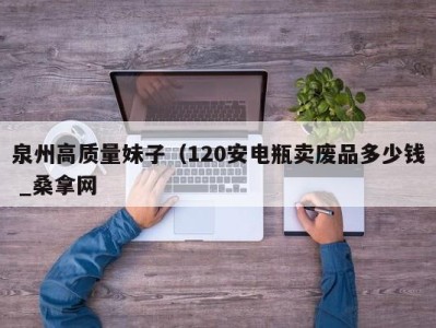 郑州泉州高质量妹子（120安电瓶卖废品多少钱 _桑拿网