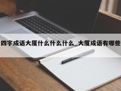 郑州四字成语大厦什么什么什么_大厦成语有哪些 