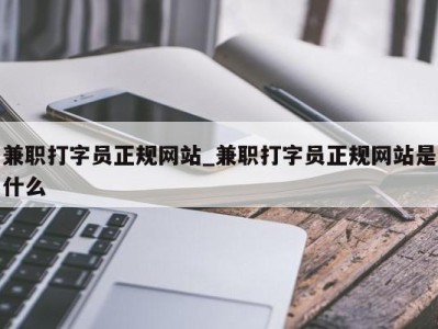 郑州兼职打字员正规网站_兼职打字员正规网站是什么 