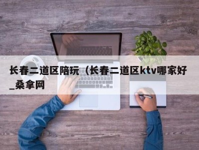 郑州长春二道区陪玩（长春二道区ktv哪家好 _桑拿网