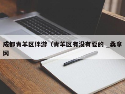 郑州成都青羊区伴游（青羊区有没有耍的 _桑拿网