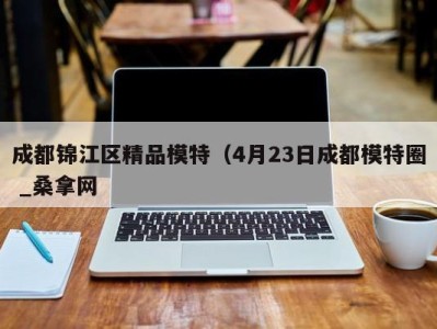 郑州成都锦江区精品模特（4月23日成都模特圈 _桑拿网