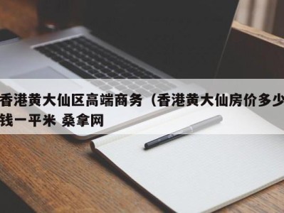 郑州香港黄大仙区高端商务（香港黄大仙房价多少钱一平米 桑拿网