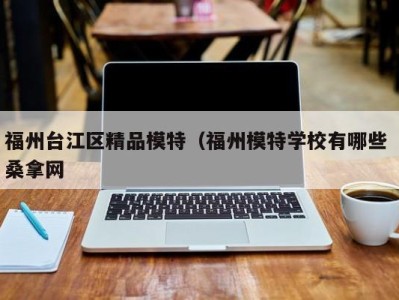 郑州福州台江区精品模特（福州模特学校有哪些 桑拿网