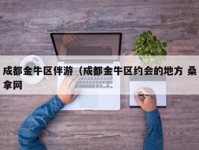 郑州成都金牛区伴游（成都金牛区约会的地方 桑拿网