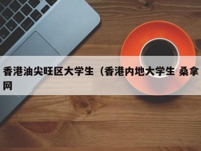 郑州香港油尖旺区大学生（香港内地大学生 桑拿网