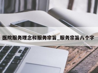 郑州医院服务理念和服务宗旨_服务宗旨八个字 