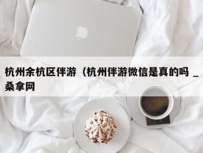 郑州杭州余杭区伴游（杭州伴游微信是真的吗 _桑拿网