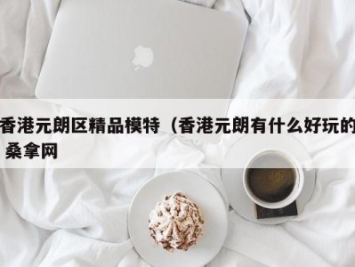 郑州香港元朗区精品模特（香港元朗有什么好玩的 桑拿网