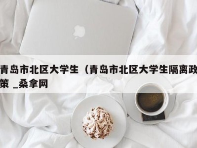 郑州青岛市北区大学生（青岛市北区大学生隔离政策 _桑拿网