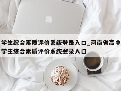 郑州学生综合素质评价系统登录入口_河南省高中学生综合素质评价系统登录入口 