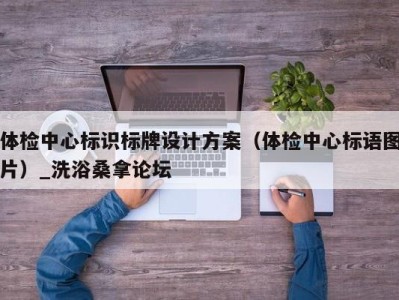 郑州体检中心标识标牌设计方案（体检中心标语图片）_洗浴桑拿论坛