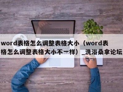 郑州word表格怎么调整表格大小（word表格怎么调整表格大小不一样）_洗浴桑拿论坛