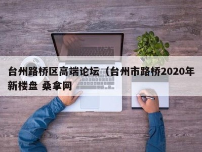 郑州台州路桥区高端论坛（台州市路桥2020年新楼盘 桑拿网