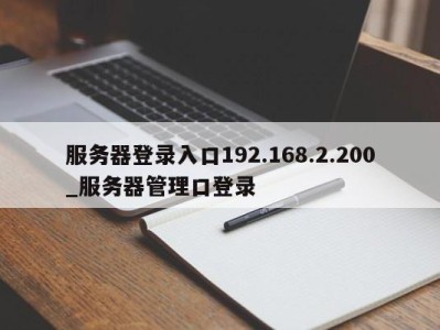 郑州服务器登录入口192.168.2.200_服务器管理口登录 