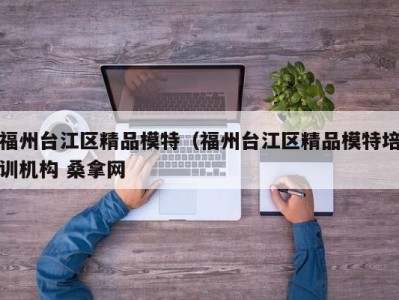 郑州福州台江区精品模特（福州台江区精品模特培训机构 桑拿网