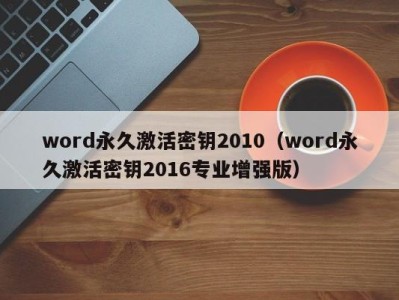 郑州word永久激活密钥2010（word永久激活密钥2016专业增强版）